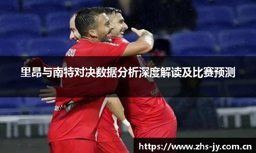 里昂与南特对决数据分析深度解读及比赛预测